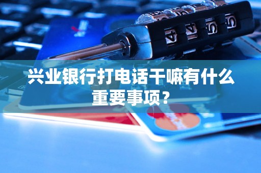 兴业银行打电话干嘛有什么重要事项? 兴业银行打电话干嘛有什么重要事项?