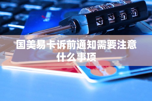 国美易卡诉前通知需要注意什么事项 国美易卡诉前通知需要注意什么事项