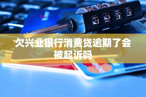 欠兴业银行消费贷逾期了会被起诉吗 欠兴业银行消费贷逾期了会被起诉吗