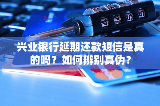 兴业银行延期还款短信是真的吗？如何辨别真伪？