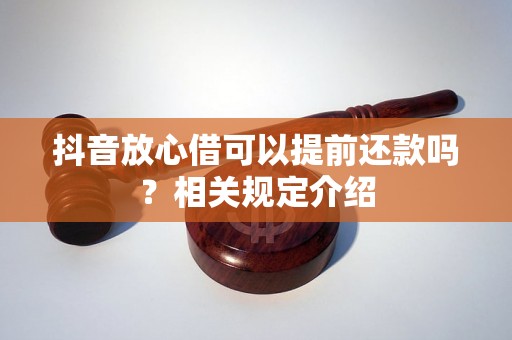 抖音放心借可以提前还款吗？相关规定介绍