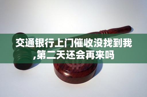 交通银行上门催收没找到我,第二天还会再来吗 交通银行上门催收没找到我,第二天还会再来吗