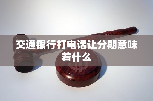 交通银行打电话让分期意味着什么