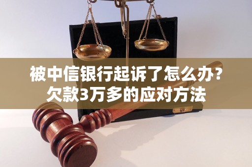 被中信银行起诉了怎么办?欠款3万多的应对方法 被中信银行起诉了怎么办?欠款3万多的应对方法