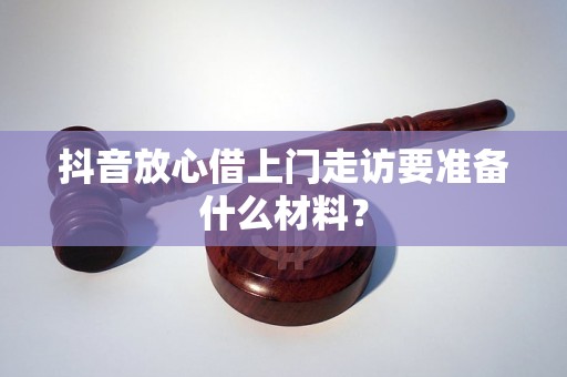 抖音放心借上门走访要准备什么材料？
