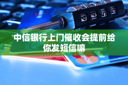 中信银行上门催收会提前给你发短信嘛