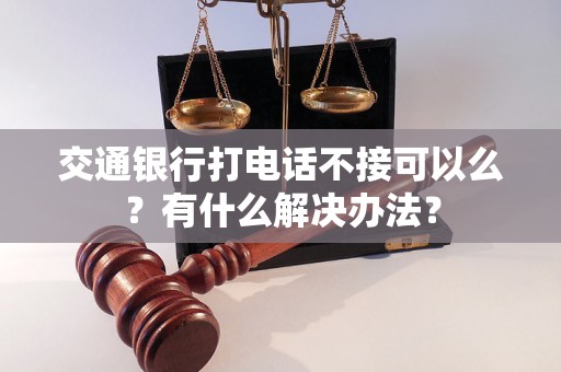 交通银行打电话不接可以么?有什么解决办法? 交通银行打电话不接可以么?有什么解决办法?