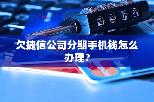 欠捷信公司分期手机钱怎么办理？