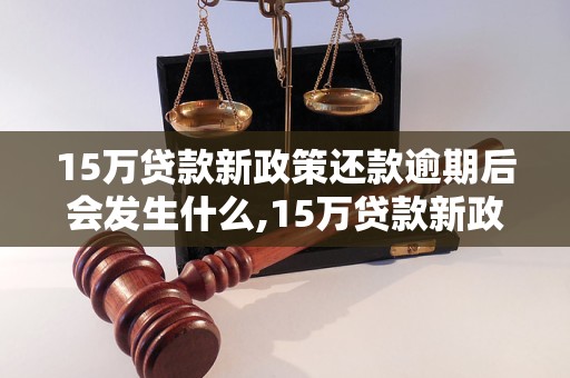 15万贷款新政策还款逾期后会发生什么,15万贷款新政策下逾期还款的后果