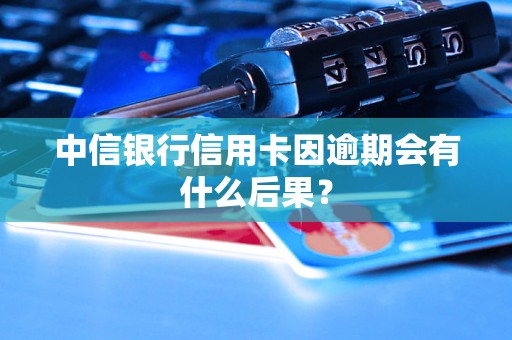 中信银行信用卡因逾期会有什么后果？