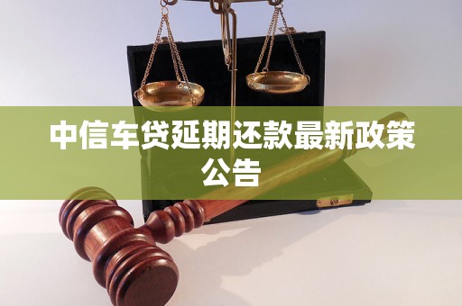 中信车贷延期还款最新政策公告