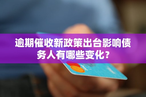 逾期催收新政策出台影响债务人有哪些变化？