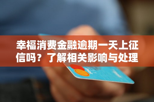 幸福消费金融逾期一天上征信吗？了解相关影响与处理方法