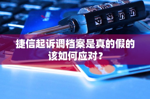 捷信起诉调档案是真的假的该如何应对？