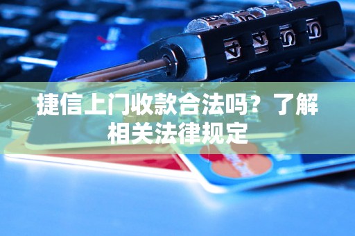 捷信上门收款合法吗?了解相关法律规定 捷信上门收款合法吗?了解相关法律规定