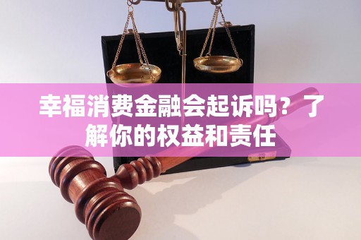 幸福消费金融会起诉吗？了解你的权益和责任