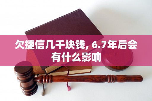 欠捷信几千块钱, 6.7年后会有什么影响