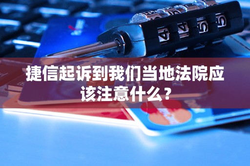 捷信起诉到我们当地法院应该注意什么? 捷信起诉到我们当地法院应该注意什么?