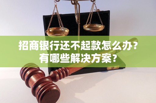 招商银行还不起款怎么办？有哪些解决方案？
