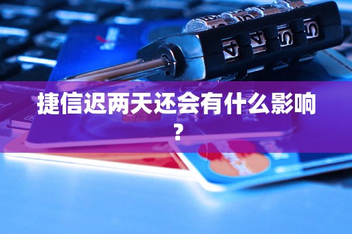 捷信迟两天还会有什么影响？