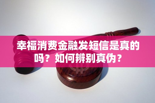 幸福消费金融发短信是真的吗？如何辨别真伪？