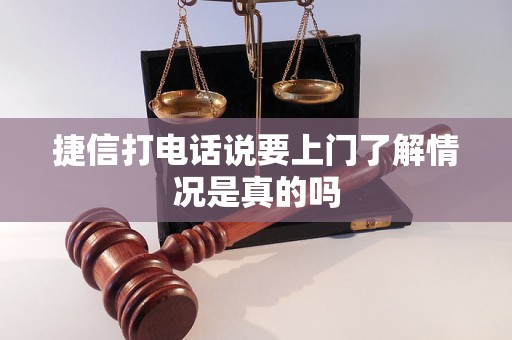 捷信打电话说要上门了解情况是真的吗