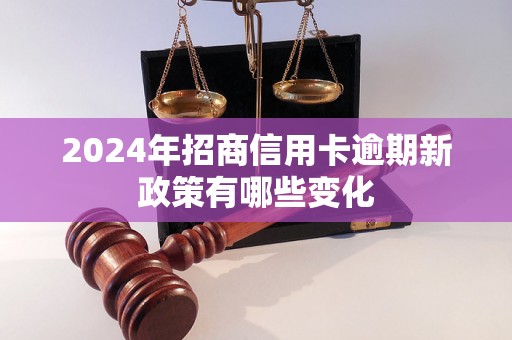 2024年招商信用卡逾期新政策有哪些变化
