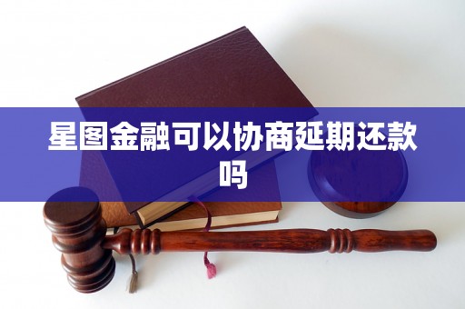 星图金融可以协商延期还款吗