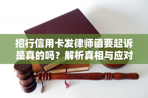 招行信用卡发律师函要起诉是真的吗？解析真相与应对方法