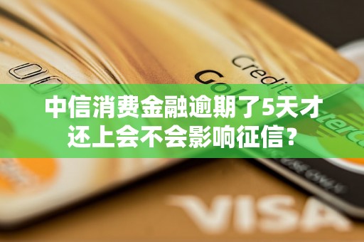 中信消费金融逾期了5天才还上会不会影响征信？