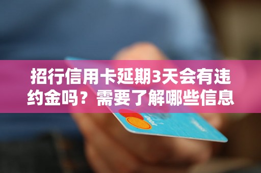 招行信用卡延期3天会有违约金吗？需要了解哪些信息？