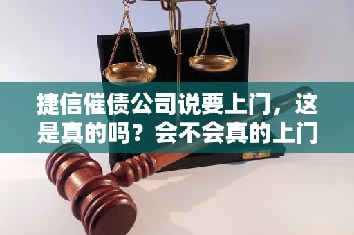 捷信催债公司说要上门，这是真的吗？会不会真的上门？