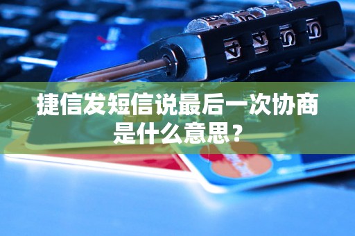 捷信发短信说最后一次协商是什么意思? 捷信发短信说最后一次协商是什么意思?