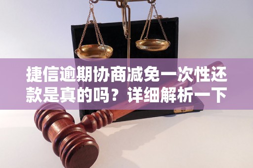 捷信逾期协商减免一次性还款是真的吗？详细解析一下