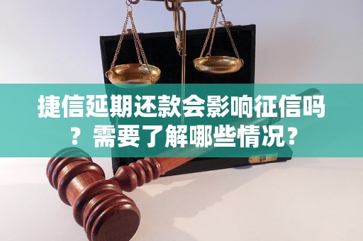 捷信延期还款会影响征信吗？需要了解哪些情况？