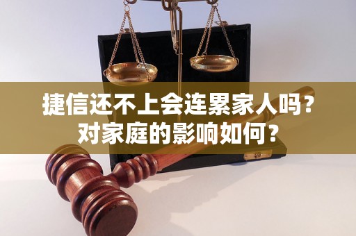 捷信还不上会连累家人吗？对家庭的影响如何？