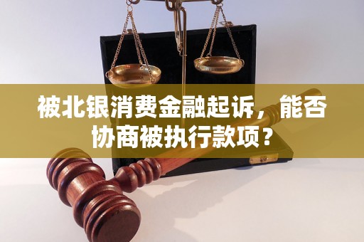 被北银消费金融起诉，能否协商被执行款项？