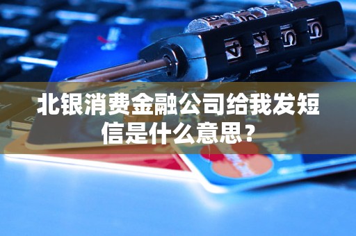 北银消费金融公司给我发短信是什么意思？