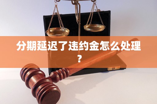 分期延迟了违约金怎么处理？