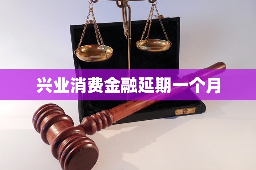 兴业消费金融延期一个月 兴业消费金融延期一个月