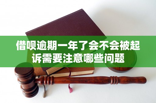 借呗逾期一年了会不会被起诉需要注意哪些问题