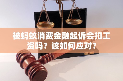 被蚂蚁消费金融起诉会扣工资吗？该如何应对？