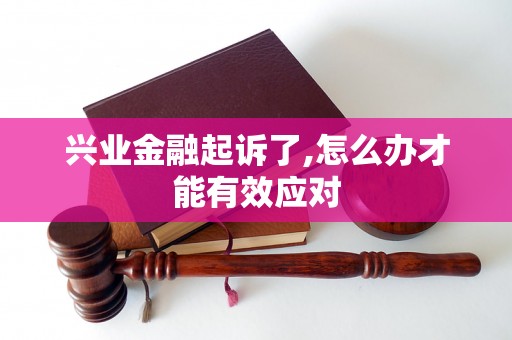 兴业金融起诉了,怎么办才能有效应对 兴业金融起诉了,怎么办才能有效应对