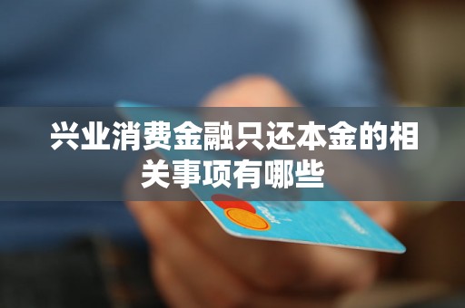 兴业消费金融只还本金的相关事项有哪些 兴业消费金融只还本金的相关事项有哪些