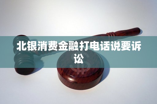 北银消费金融打电话说要诉讼