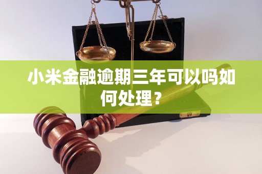 小米金融逾期三年可以吗如何处理？