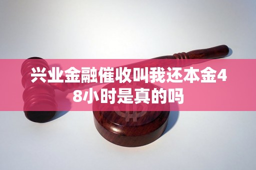 兴业金融催收叫我还本金48小时是真的吗