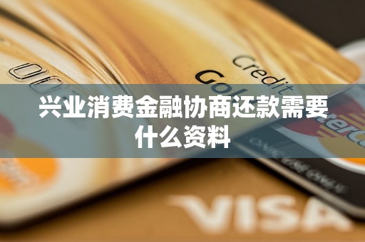 兴业消费金融协商还款需要什么资料 兴业消费金融协商还款需要什么资料