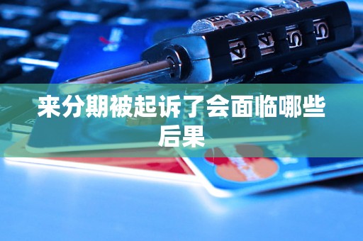 来分期被起诉了会面临哪些后果 来分期被起诉了会面临哪些后果