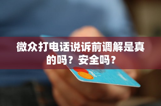 微众打电话说诉前调解是真的吗?安全吗? 微众打电话说诉前调解是真的吗?安全吗?